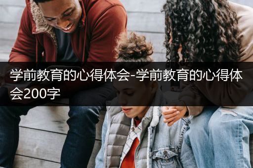 学前教育的心得体会-学前教育的心得体会200字