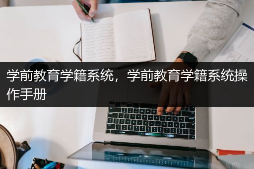 学前教育学籍系统，学前教育学籍系统操作手册