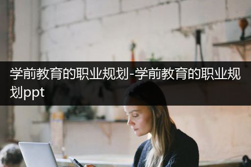 学前教育的职业规划-学前教育的职业规划ppt