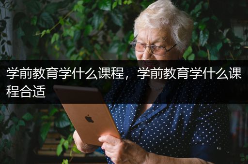 学前教育学什么课程，学前教育学什么课程合适