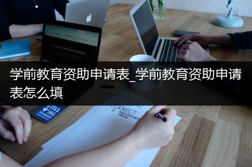 学前教育资助申请表_学前教育资助申请表怎么填