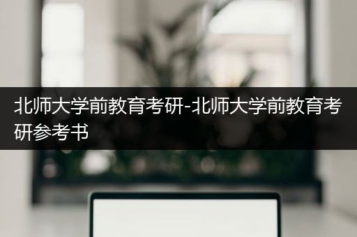 北师大学前教育考研-北师大学前教育考研参考书