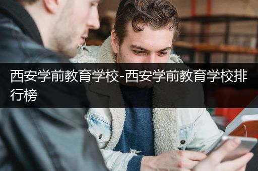 西安学前教育学校-西安学前教育学校排行榜