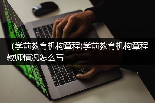 （学前教育机构章程)学前教育机构章程教师情况怎么写