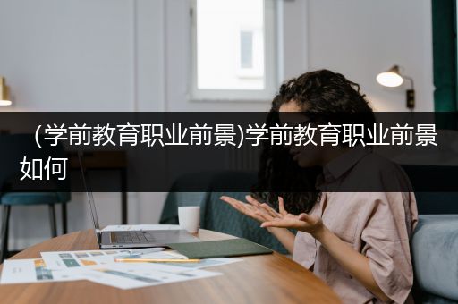 （学前教育职业前景)学前教育职业前景如何