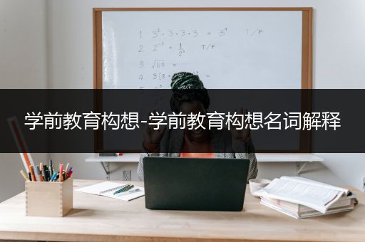 学前教育构想-学前教育构想名词解释