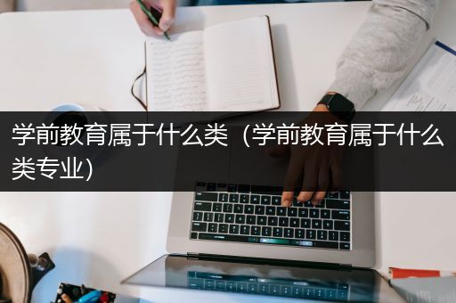 学前教育属于什么类（学前教育属于什么类专业）