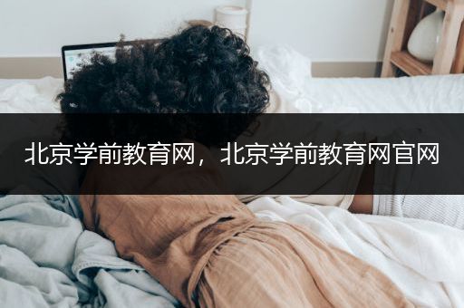 北京学前教育网，北京学前教育网官网