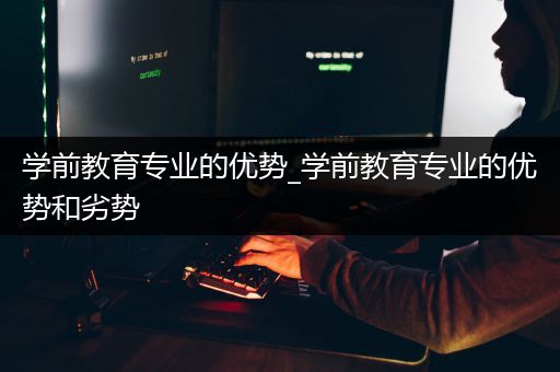 学前教育专业的优势_学前教育专业的优势和劣势