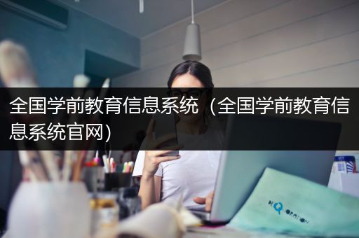 全国学前教育信息系统（全国学前教育信息系统官网）