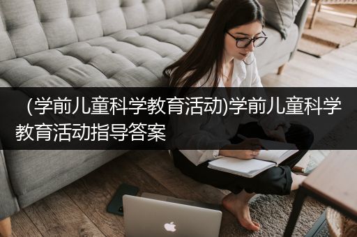 （学前儿童科学教育活动)学前儿童科学教育活动指导答案