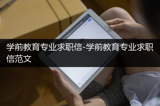 学前教育专业求职信-学前教育专业求职信范文