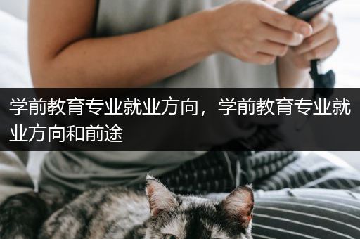 学前教育专业就业方向，学前教育专业就业方向和前途