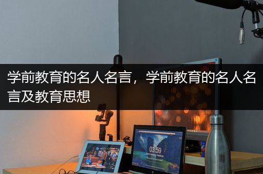 学前教育的名人名言，学前教育的名人名言及教育思想