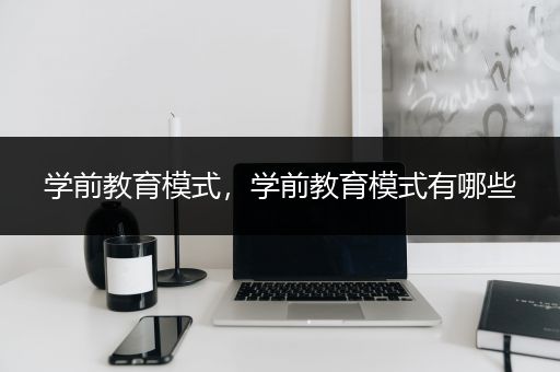 学前教育模式，学前教育模式有哪些