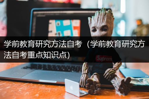 学前教育研究方法自考（学前教育研究方法自考重点知识点）