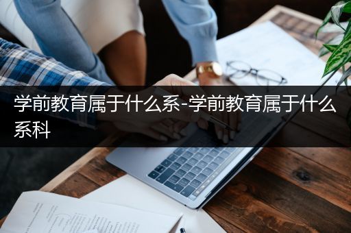 学前教育属于什么系-学前教育属于什么系科