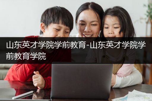 山东英才学院学前教育-山东英才学院学前教育学院