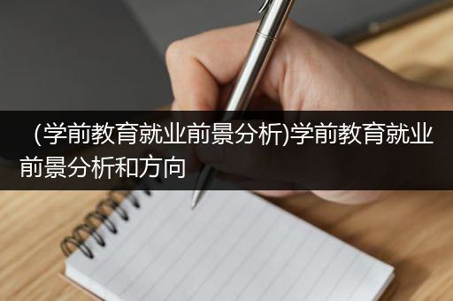 （学前教育就业前景分析)学前教育就业前景分析和方向