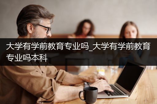 大学有学前教育专业吗_大学有学前教育专业吗本科