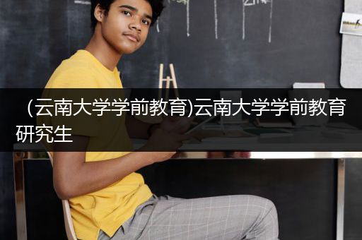 （云南大学学前教育)云南大学学前教育研究生