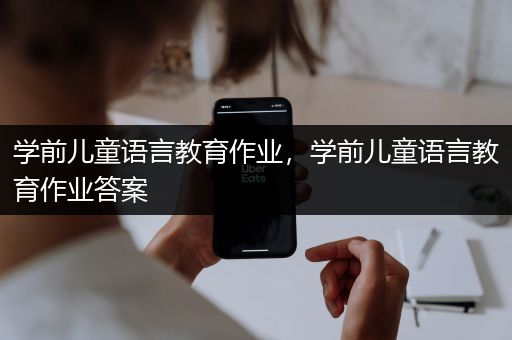 学前儿童语言教育作业，学前儿童语言教育作业答案