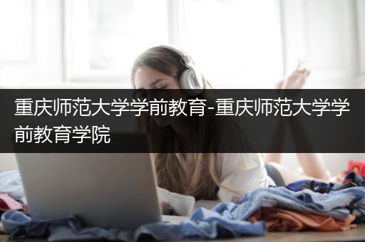 重庆师范大学学前教育-重庆师范大学学前教育学院