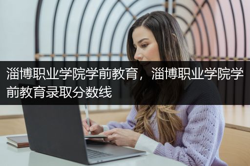 淄博职业学院学前教育，淄博职业学院学前教育录取分数线