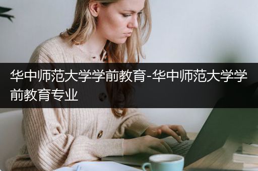 华中师范大学学前教育-华中师范大学学前教育专业