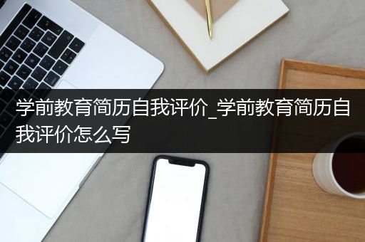 学前教育简历自我评价_学前教育简历自我评价怎么写