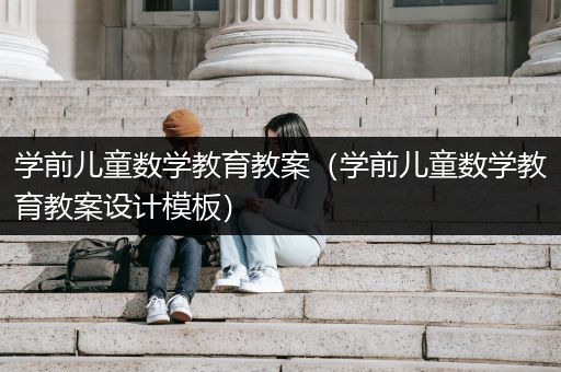 学前儿童数学教育教案（学前儿童数学教育教案设计模板）