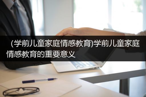 （学前儿童家庭情感教育)学前儿童家庭情感教育的重要意义