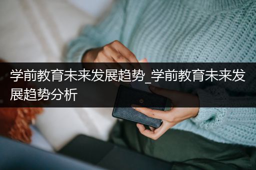 学前教育未来发展趋势_学前教育未来发展趋势分析