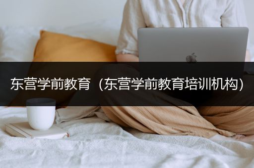 东营学前教育（东营学前教育培训机构）