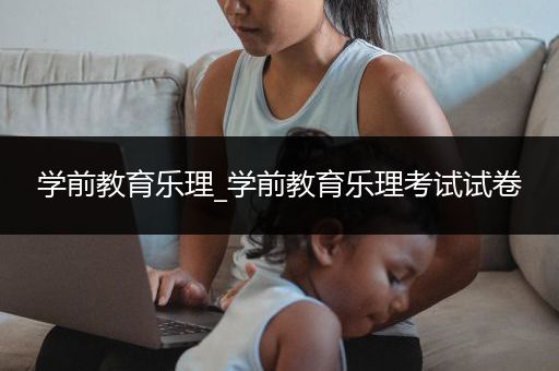 学前教育乐理_学前教育乐理考试试卷