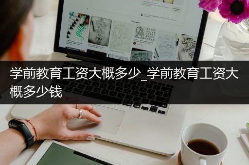 学前教育工资大概多少_学前教育工资大概多少钱