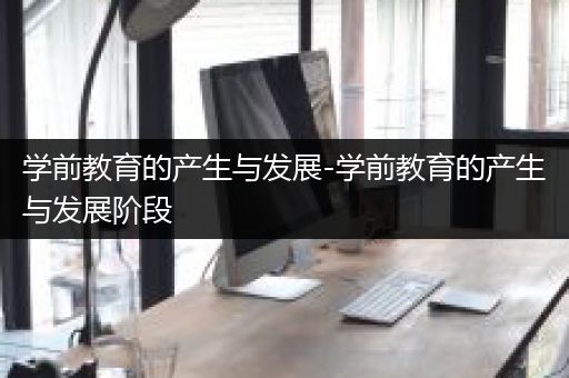 学前教育的产生与发展-学前教育的产生与发展阶段