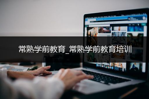 常熟学前教育_常熟学前教育培训