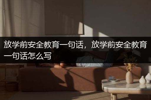 放学前安全教育一句话，放学前安全教育一句话怎么写