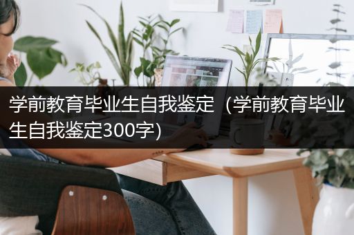 学前教育毕业生自我鉴定（学前教育毕业生自我鉴定300字）