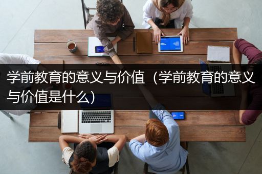 学前教育的意义与价值（学前教育的意义与价值是什么）