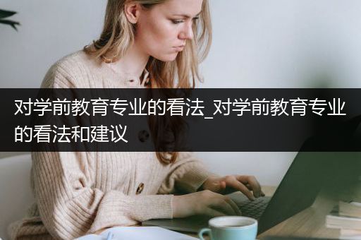 对学前教育专业的看法_对学前教育专业的看法和建议