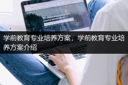 学前教育专业培养方案，学前教育专业培养方案介绍