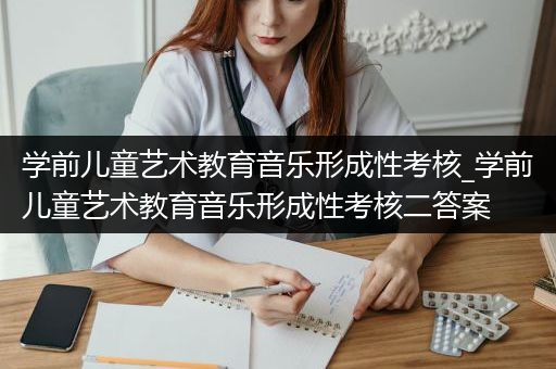 学前儿童艺术教育音乐形成性考核_学前儿童艺术教育音乐形成性考核二答案