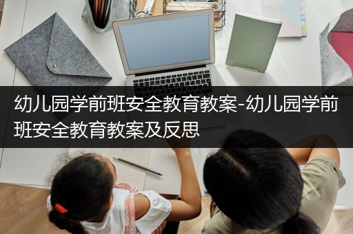 幼儿园学前班安全教育教案-幼儿园学前班安全教育教案及反思