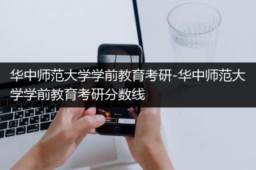 华中师范大学学前教育考研-华中师范大学学前教育考研分数线