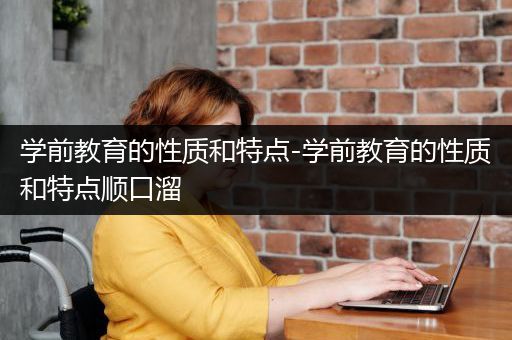 学前教育的性质和特点-学前教育的性质和特点顺口溜