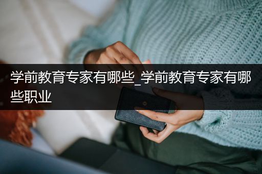 学前教育专家有哪些_学前教育专家有哪些职业