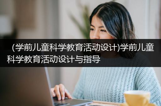 （学前儿童科学教育活动设计)学前儿童科学教育活动设计与指导