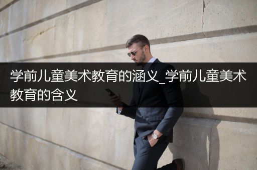 学前儿童美术教育的涵义_学前儿童美术教育的含义